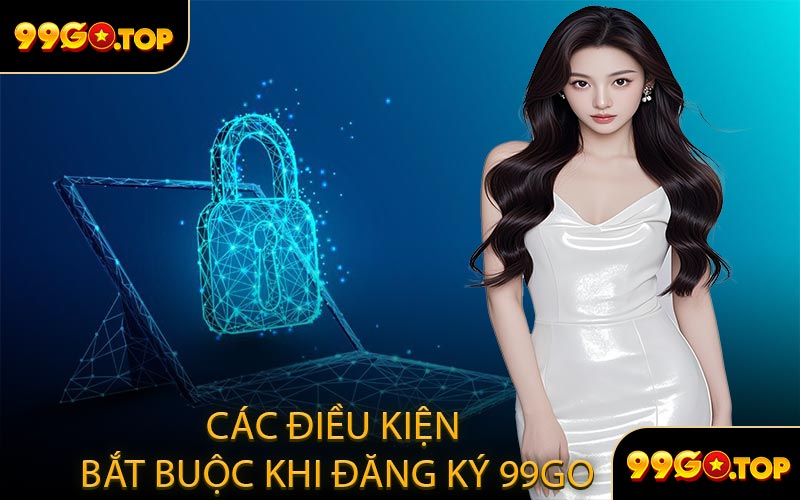 Các Điều Kiện Bắt Buộc Khi Đăng Ký 99GO