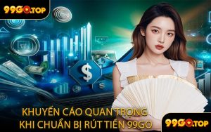 Khuyến Cáo Quan Trọng Khi Chuẩn Bị Rút Tiền 99GO