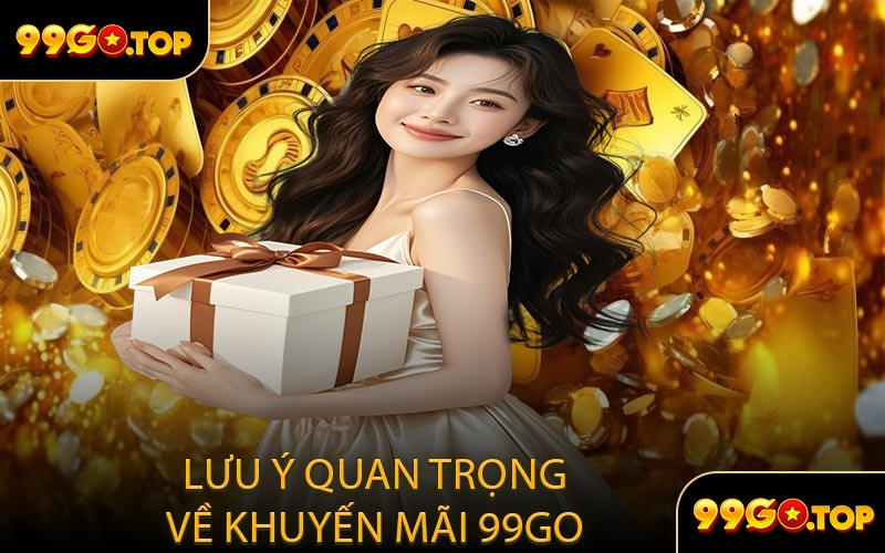 Lưu Ý Quan Trọng Về Khuyến Mãi 99GO