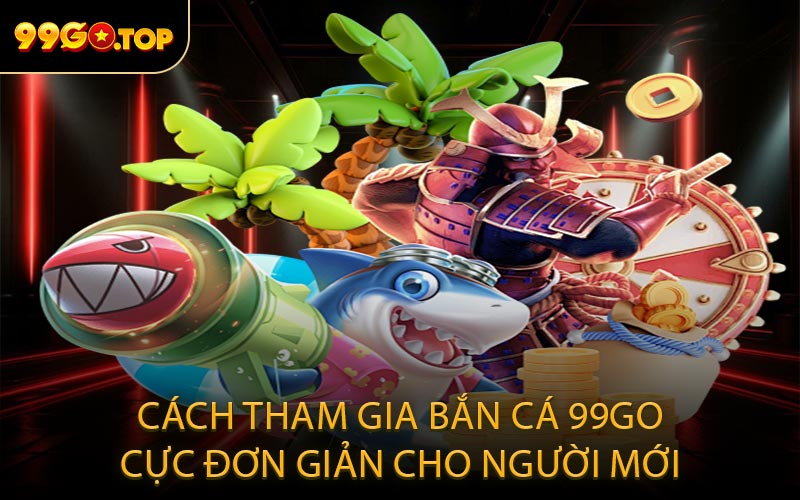 Cách tham gia bắn cá 99GO cực đơn giản cho người mới
