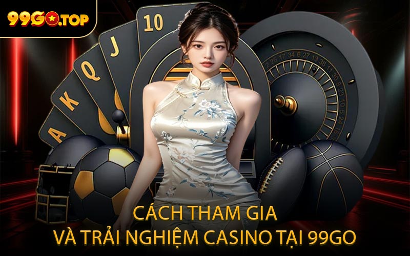 Cách tham gia và trải nghiệm casino tại 99GO