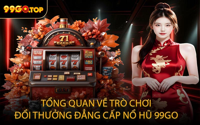 Tổng quan về trò chơi đổi thưởng đẳng cấp nổ hũ 99GO