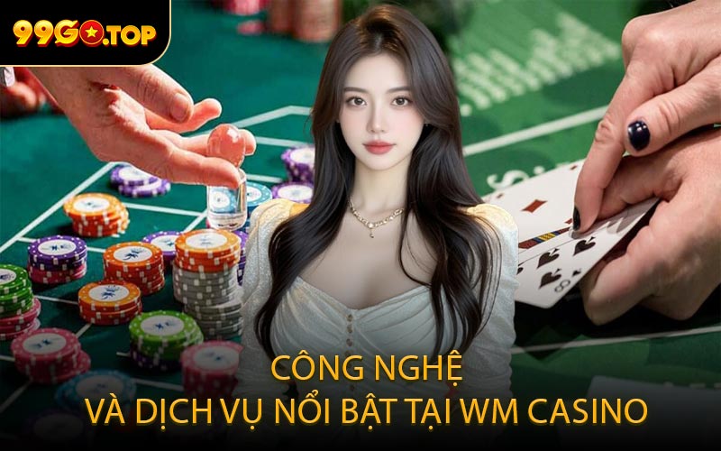 Công Nghệ Và Dịch Vụ Nổi Bật Tại WM Casino