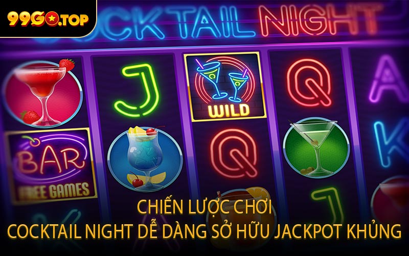 Chiến Lược Chơi Cocktail Night Dễ Dàng Sở Hữu Jackpot Khủng